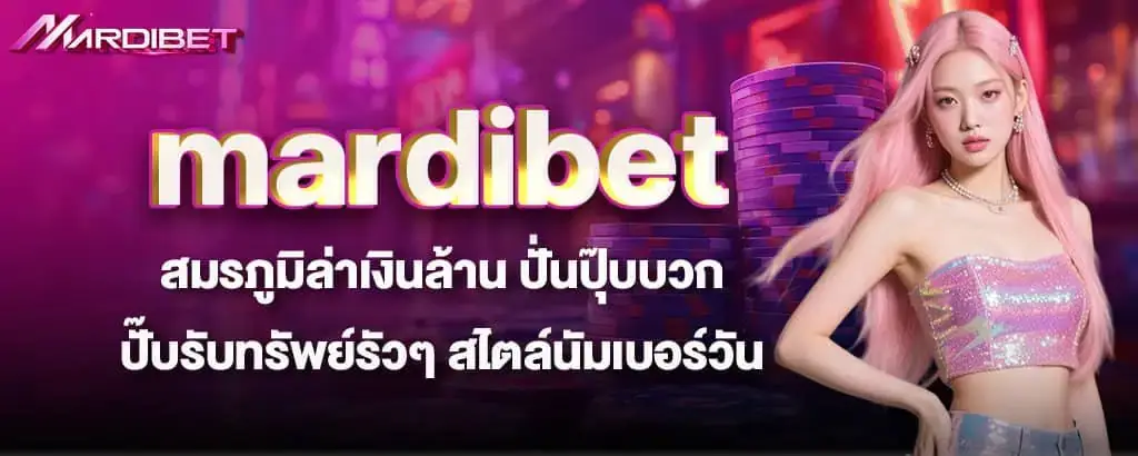 mardibet สมรภูมิล่าเงินล้าน ปั่นปุ๊บบวกปั๊บรับทรัพย์รัวๆ สไตล์นัมเบอร์วัน